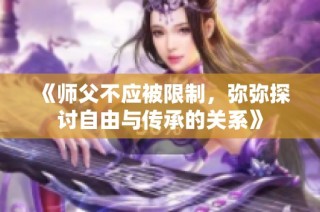 《师父不应被限制，弥弥探讨自由与传承的关系》