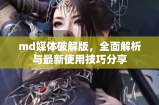 md媒体破解版，全面解析与最新使用技巧分享