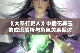 《大奉打更人》中插花弄玉的成语解析与角色关系探讨