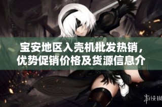 宝安地区入壳机批发热销，优势促销价格及货源信息介绍