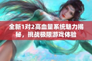 全新1对2高血量系统魅力揭秘，挑战极限游戏体验