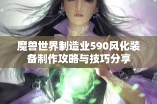 魔兽世界制造业590风化装备制作攻略与技巧分享