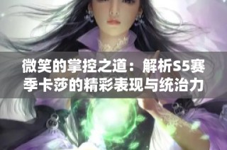 微笑的掌控之道：解析S5赛季卡莎的精彩表现与统治力