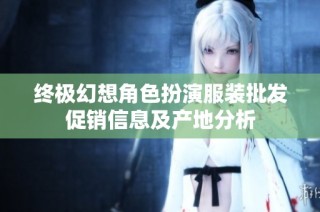 终极幻想角色扮演服装批发促销信息及产地分析