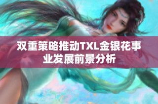 双重策略推动TXL金银花事业发展前景分析