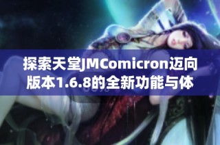 探索天堂JMComicron迈向版本1.6.8的全新功能与体验