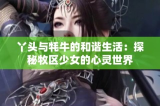 丫头与牦牛的和谐生活：探秘牧区少女的心灵世界