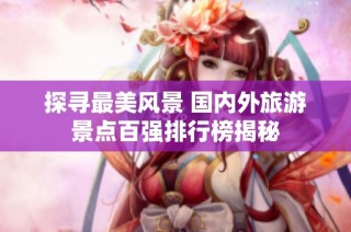 探寻最美风景 国内外旅游景点百强排行榜揭秘