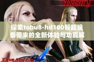 探索tobu8-hd100智能设备带来的全新体验与功能解析