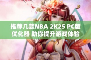 推荐几款NBA 2K25 PC版优化器 助你提升游戏体验