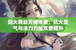 焰火舞动天梯传奇，抗火灵气与法力力量双重提升