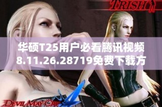 华硕T25用户必看腾讯视频8.11.26.28719免费下载方法详解