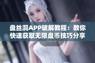 盘丝洞APP破解教程：教你快速获取无限盘币技巧分享