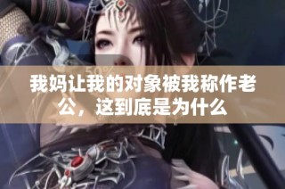 我妈让我的对象被我称作老公，这到底是为什么