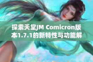 探索天堂JM Comicron版本1.7.1的新特性与功能解读