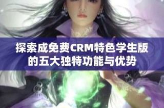 探索成免费CRM特色学生版的五大独特功能与优势