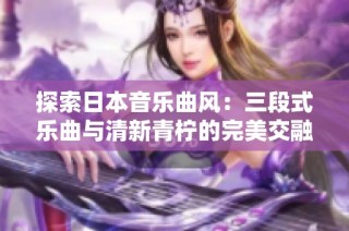 探索日本音乐曲风：三段式乐曲与清新青柠的完美交融