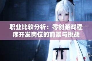职业比较分析：零创游戏程序开发岗位的前景与挑战
