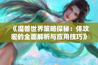 《魔兽世界策略探秘：佯攻宏的全面解析与应用技巧》