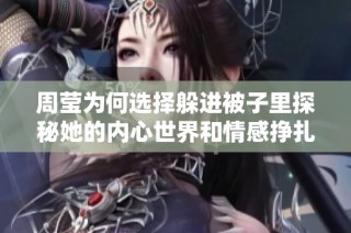 周莹为何选择躲进被子里探秘她的内心世界和情感挣扎