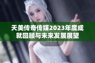 天美传奇传媒2023年度成就回顾与未来发展展望