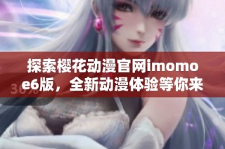 探索樱花动漫官网imomoe6版，全新动漫体验等你来享受