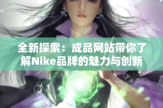 全新探索：成品网站带你了解Nike品牌的魅力与创新