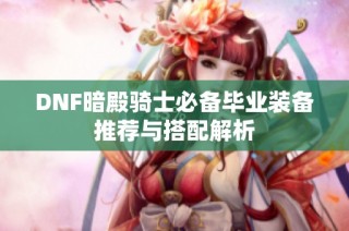 DNF暗殿骑士必备毕业装备推荐与搭配解析