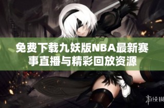 免费下载九妖版NBA最新赛事直播与精彩回放资源