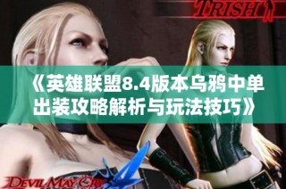 《英雄联盟8.4版本乌鸦中单出装攻略解析与玩法技巧》
