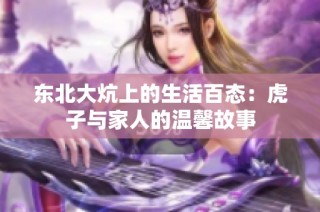 东北大炕上的生活百态：虎子与家人的温馨故事