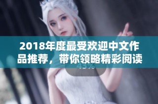 2018年度最受欢迎中文作品推荐，带你领略精彩阅读之旅