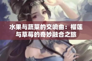 水果与蔬菜的交响曲：榴莲与草莓的奇妙融合之旅