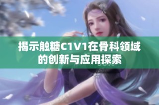 揭示触糖C1V1在骨科领域的创新与应用探索