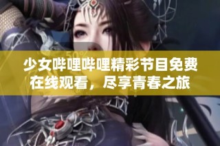 少女哔哩哔哩精彩节目免费在线观看，尽享青春之旅