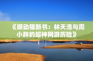 《撼动猩新书：林天浩与周小胖的超神网游历险》
