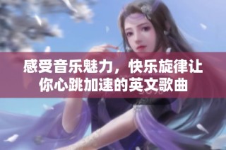 感受音乐魅力，快乐旋律让你心跳加速的英文歌曲