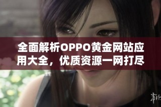 全面解析OPPO黄金网站应用大全，优质资源一网打尽