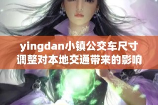 yingdan小镇公交车尺寸调整对本地交通带来的影响分析