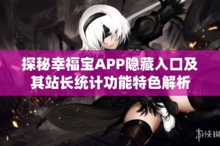 探秘幸福宝APP隐藏入口及其站长统计功能特色解析