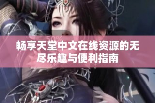 畅享天堂中文在线资源的无尽乐趣与便利指南