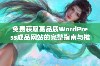 免费获取高品质WordPress成品网站的完整指南与推荐