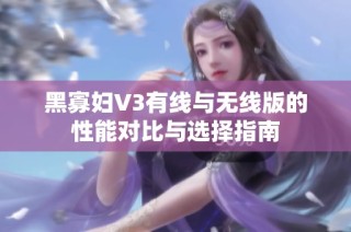 黑寡妇V3有线与无线版的性能对比与选择指南