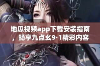 地瓜视频app下载安装指南，畅享九点幺9·1精彩内容