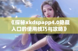 《探秘xkdspapp4.0隐藏入口的使用技巧与攻略》