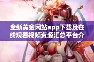 全新黄金网站app下载及在线观看视频资源汇总平台介绍