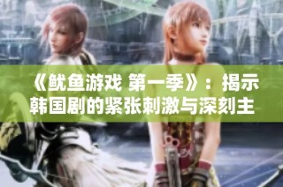 《鱿鱼游戏 第一季》：揭示韩国剧的紧张刺激与深刻主题的全景体验