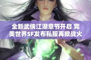 全新武侠江湖章节开启 完美世界SF发布私服再掀战火