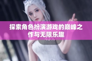 探索角色扮演游戏的巅峰之作与无限乐趣