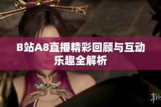 B站A8直播精彩回顾与互动乐趣全解析